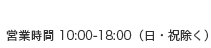 営業時間：10:00〜18:00(日・祝除く)